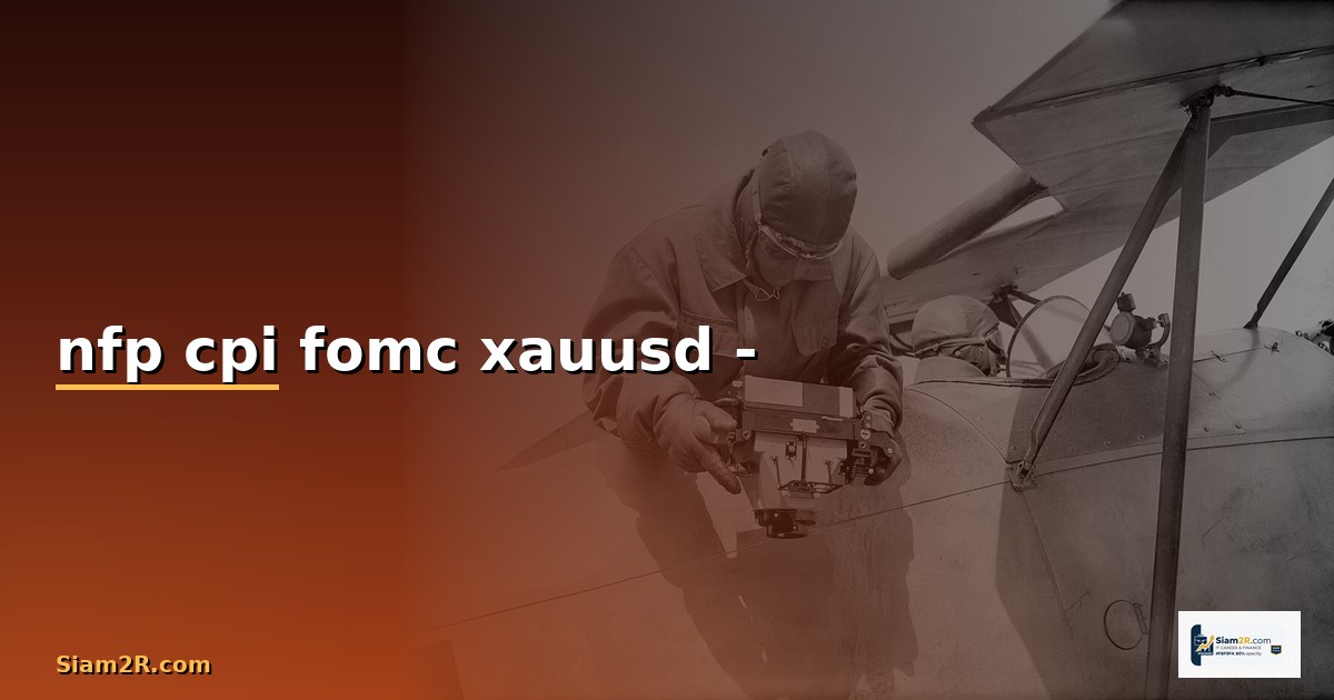 เทรดทองคำรอบข่าวเศรษฐกิจ: คู่มือผลกระทบ NFP, CPI, FOMC ต่อ XAUUSD พร้อมกลยุทธ์ก่อน-หลังข่าว