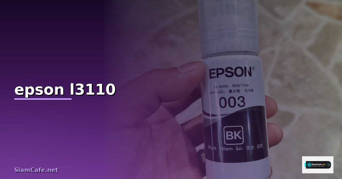 เจาะลึก หมึกเครื่องพิมพ์ Epson L3110: เลือกใช้ เติม และดูแลรักษาให้คุ้มค่า