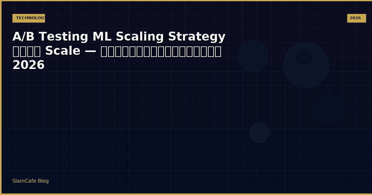 A/B Testing ML Scaling Strategy วิธี Scale — คู่มือฉบับสมบูรณ์ 2026