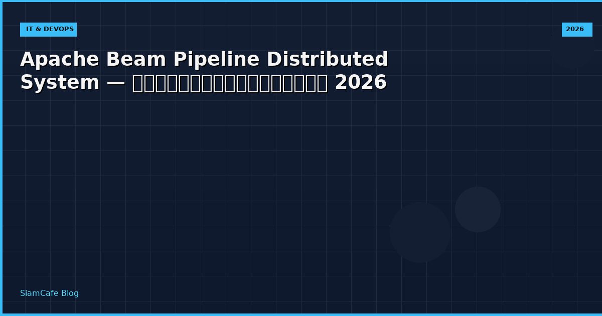 Apache Beam Pipeline Distributed System — คู่มือฉบับสมบูรณ์ 2026
