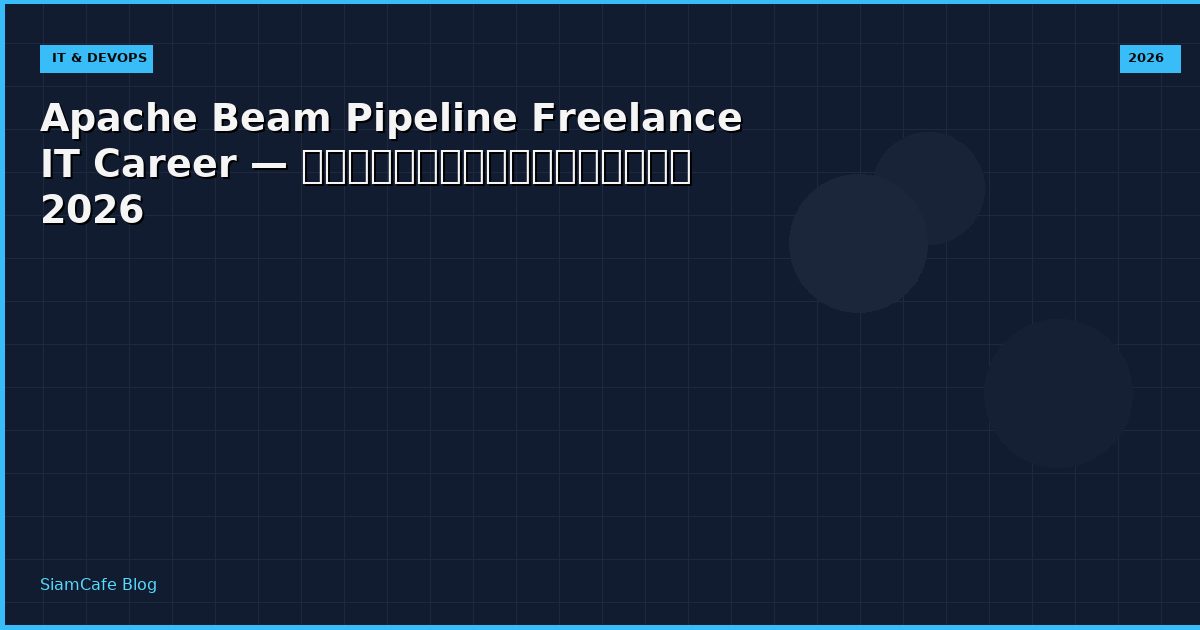 Apache Beam Pipeline Freelance IT Career — คู่มือฉบับสมบูรณ์ 2026