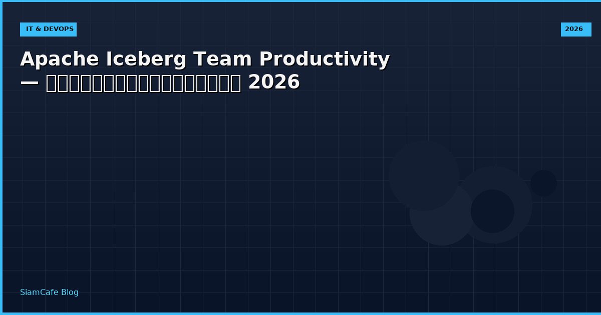 Apache Iceberg Team Productivity — คู่มือฉบับสมบูรณ์ 2026