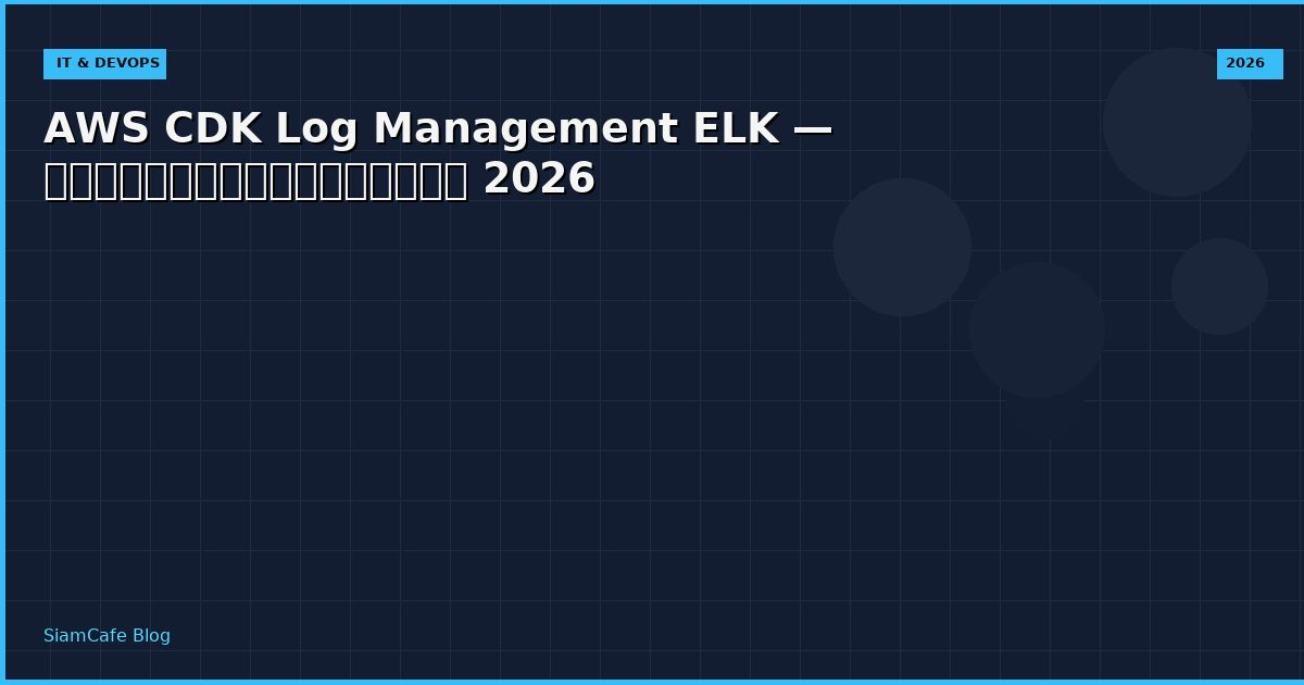 AWS CDK Log Management ELK — คู่มือฉบับสมบูรณ์ 2026