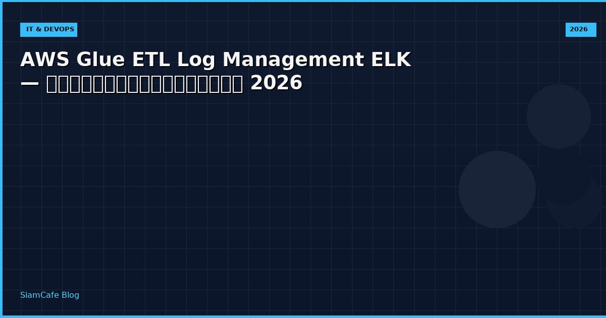 AWS Glue ETL Log Management ELK — คู่มือฉบับสมบูรณ์ 2026