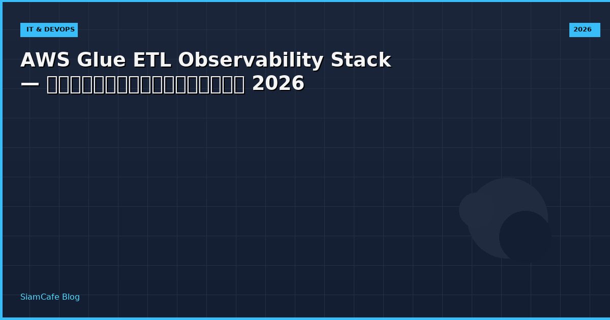 AWS Glue ETL Observability Stack — คู่มือฉบับสมบูรณ์ 2026
