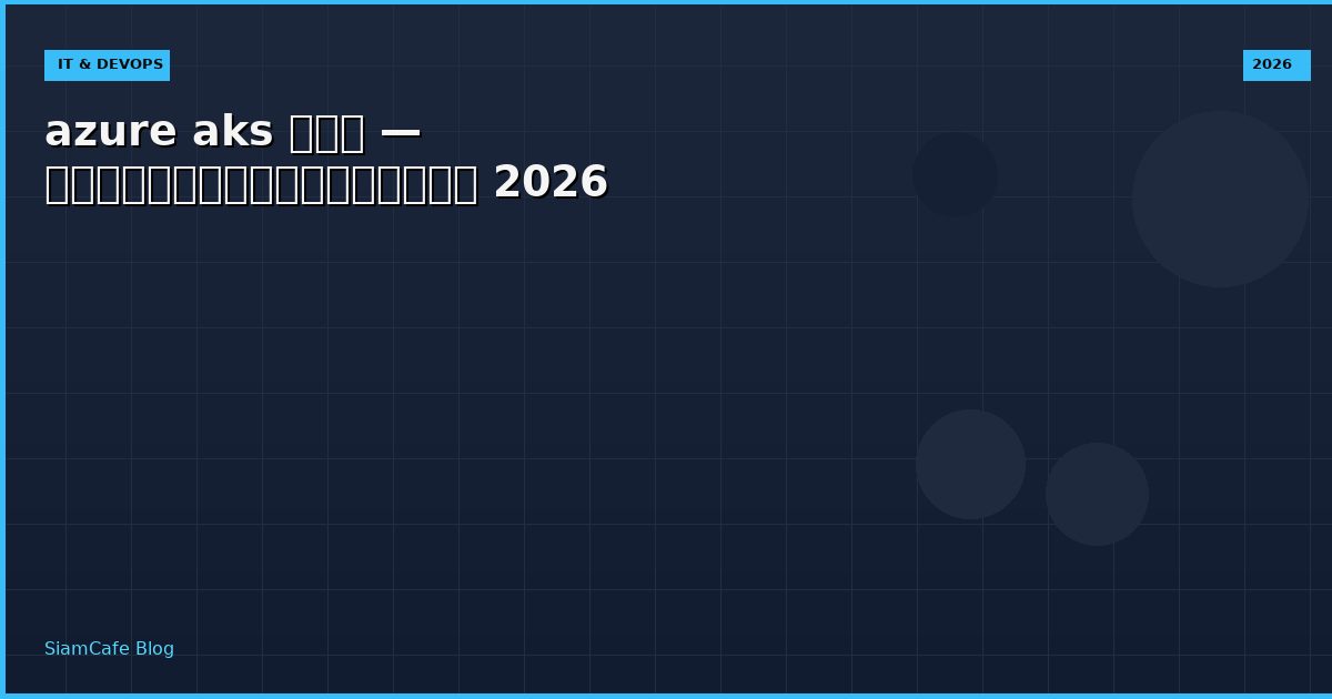 azure aks คือ — คู่มือฉบับสมบูรณ์ 2026