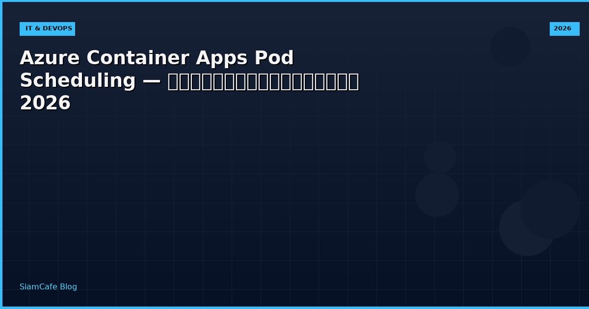 Azure Container Apps Pod Scheduling — คู่มือฉบับสมบูรณ์ 2026