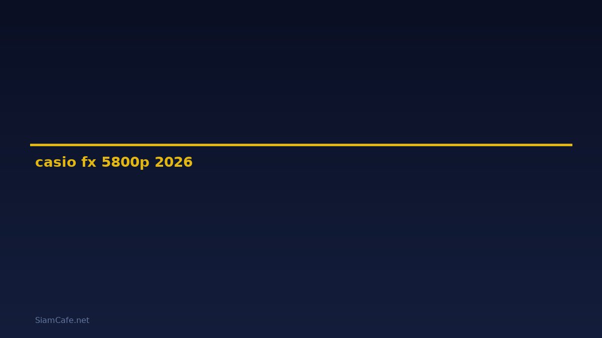 casio fx 5800p เขียนโปรแกรม — คู่มือฉบับสมบูรณ์ 2026