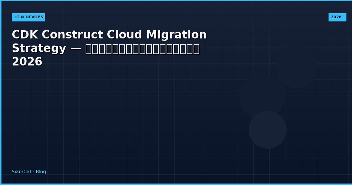 CDK Construct Cloud Migration Strategy — คู่มือฉบับสมบูรณ์ 2026