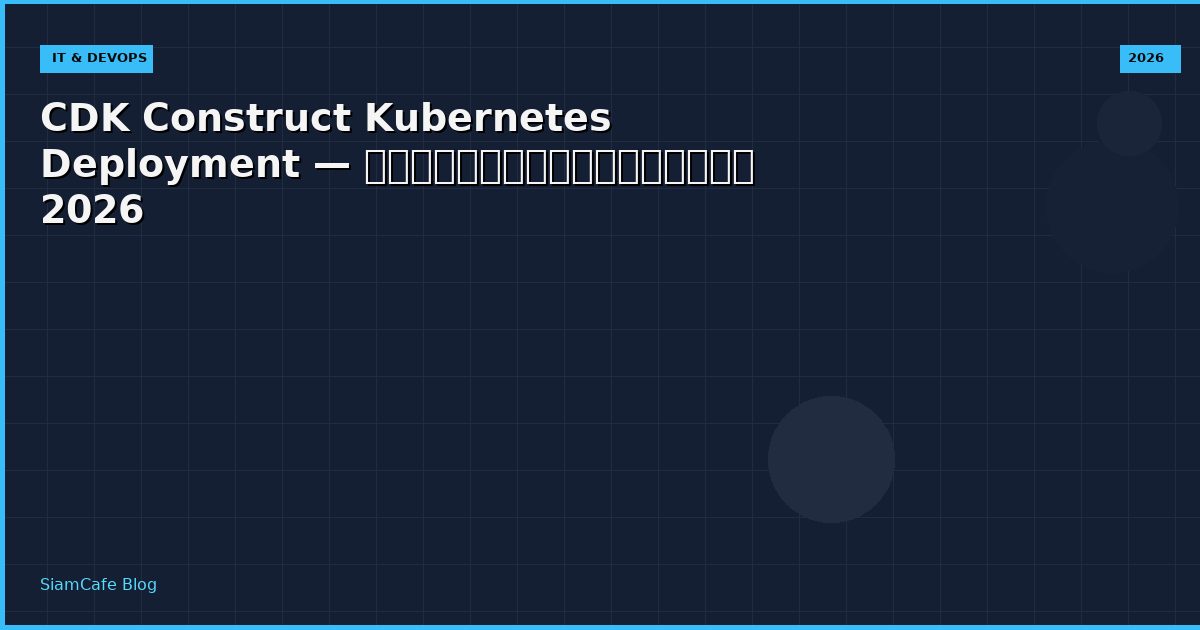 CDK Construct Kubernetes Deployment — คู่มือฉบับสมบูรณ์ 2026