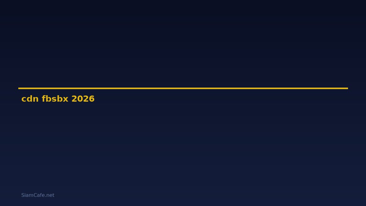 cdn fbsbx คือ — คู่มือฉบับสมบูรณ์ 2026