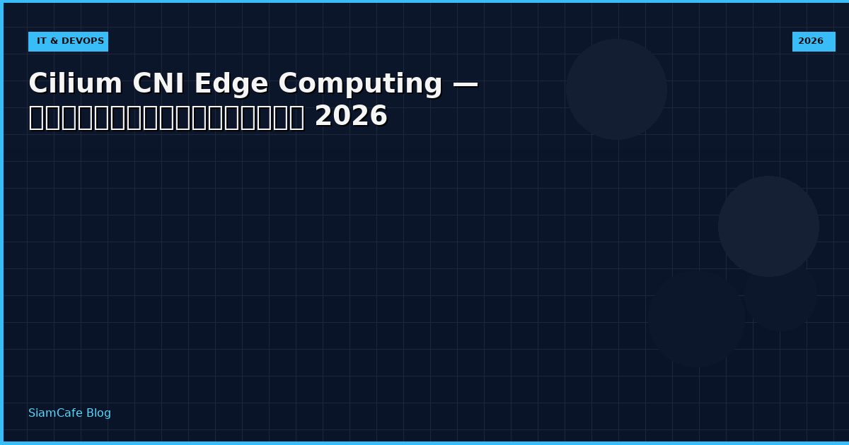 Cilium CNI Edge Computing — คู่มือฉบับสมบูรณ์ 2026