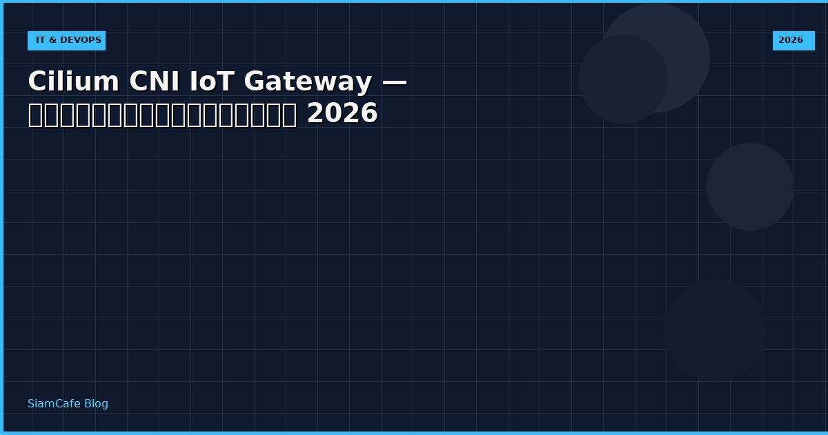 Cilium CNI IoT Gateway — คู่มือฉบับสมบูรณ์ 2026
