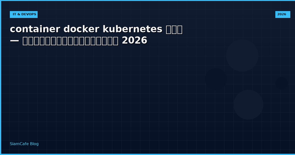 container docker kubernetes คือ อะไร — คู่มือฉบับสมบูรณ์ 2026