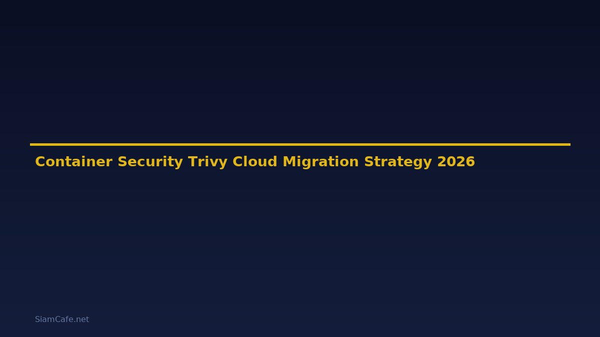 Container Security Trivy Cloud Migration Strategy — คู่มือฉบับสมบูรณ์ 2026