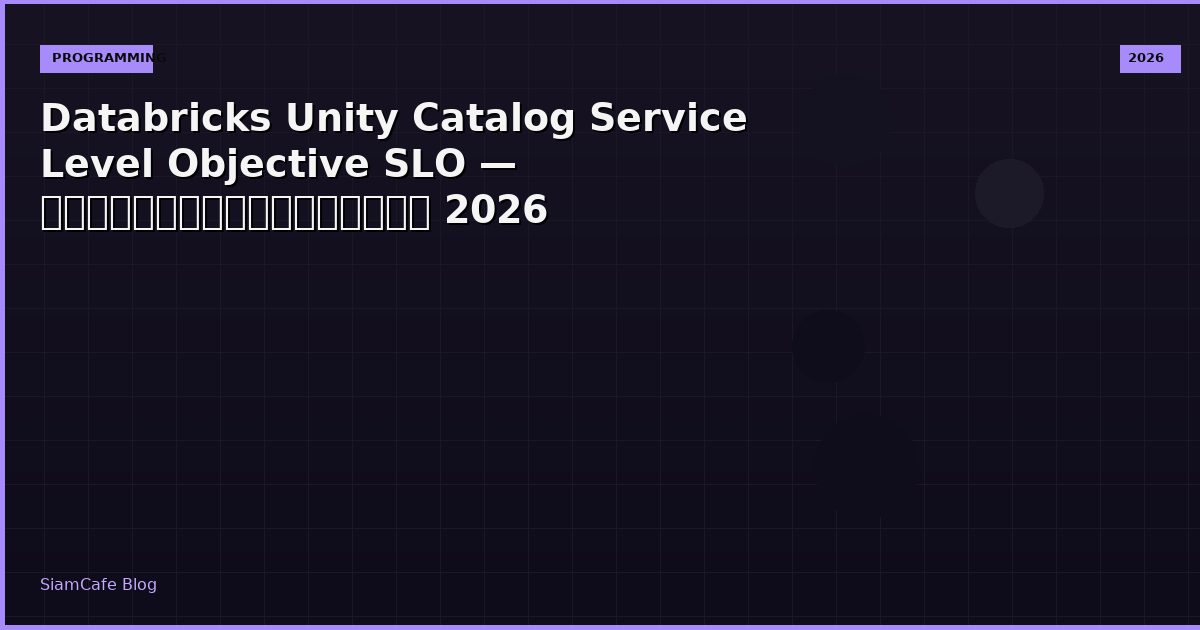 Databricks Unity Catalog Service Level Objective SLO — คู่มือฉบับสมบูรณ์ 2026