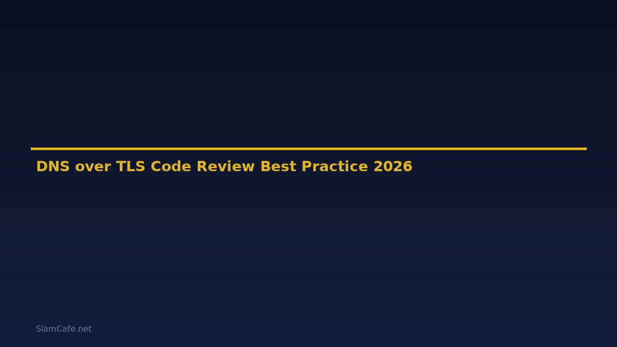 DNS over TLS Code Review Best Practice — คู่มือฉบับสมบูรณ์ 2026