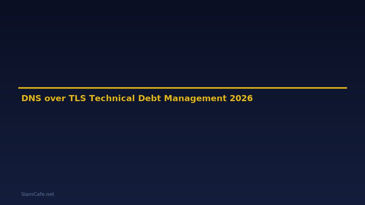DNS over TLS Technical Debt Management — คู่มือฉบับสมบูรณ์ 2026