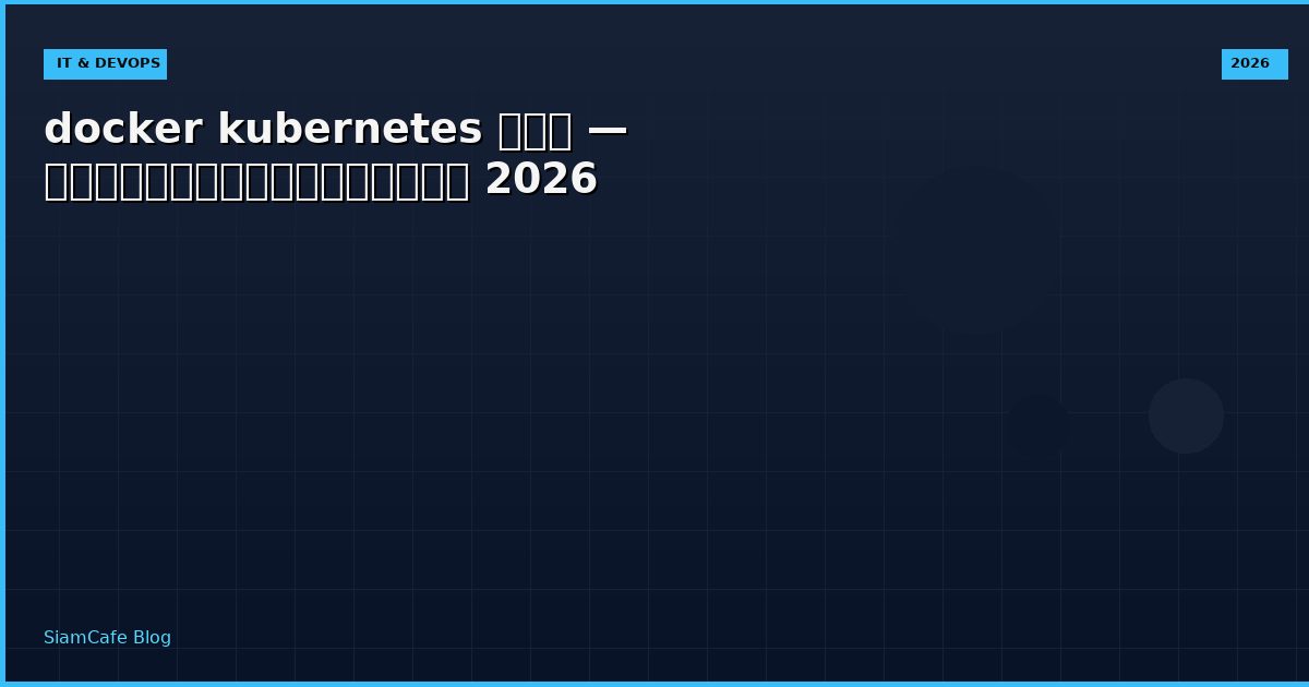 docker kubernetes คือ — คู่มือฉบับสมบูรณ์ 2026
