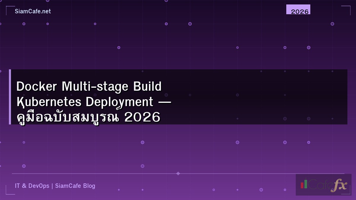 Docker Multi-stage Build Kubernetes Deployment — คู่มือฉบับสมบูรณ์ 2026