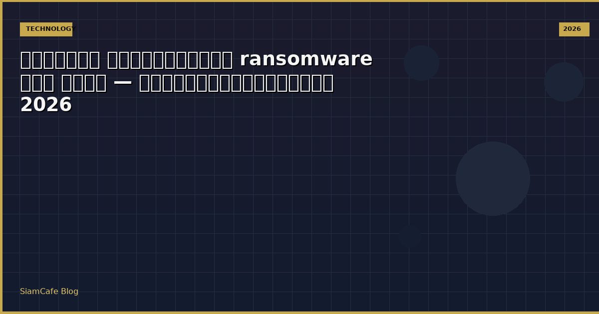 โปรแกรม เรียกค่าไถ่ ransomware คือ อะไร — คู่มือฉบับสมบูรณ์ 2026
