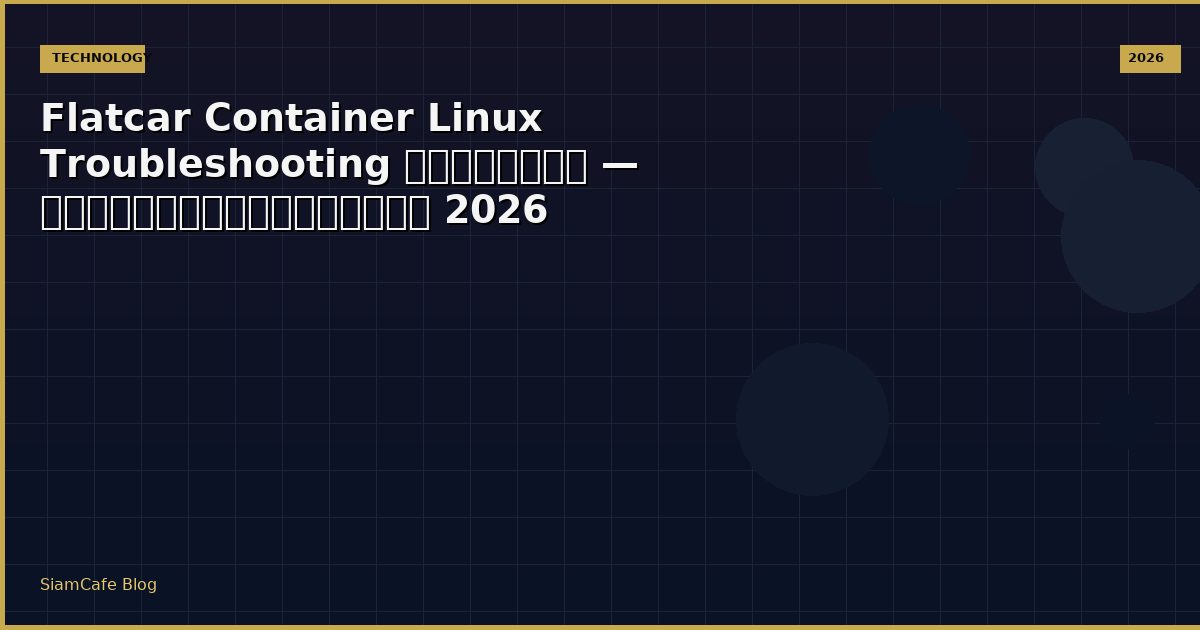 Flatcar Container Linux Troubleshooting แก้ปัญหา — คู่มือฉบับสมบูรณ์ 2026