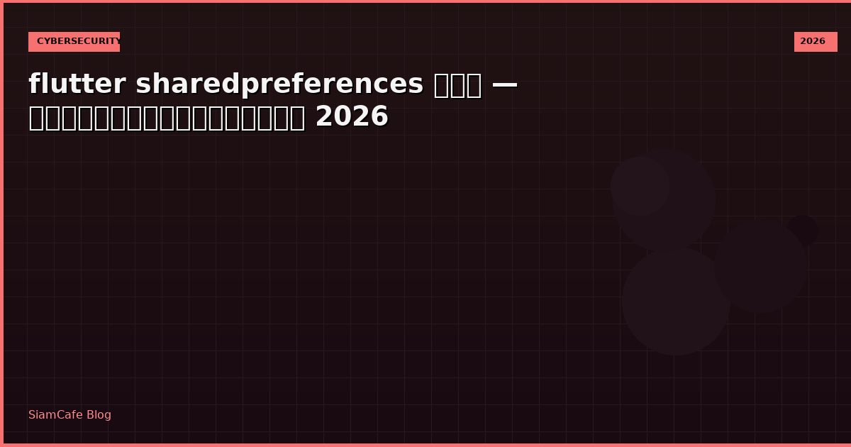 flutter sharedpreferences คือ — คู่มือฉบับสมบูรณ์ 2026