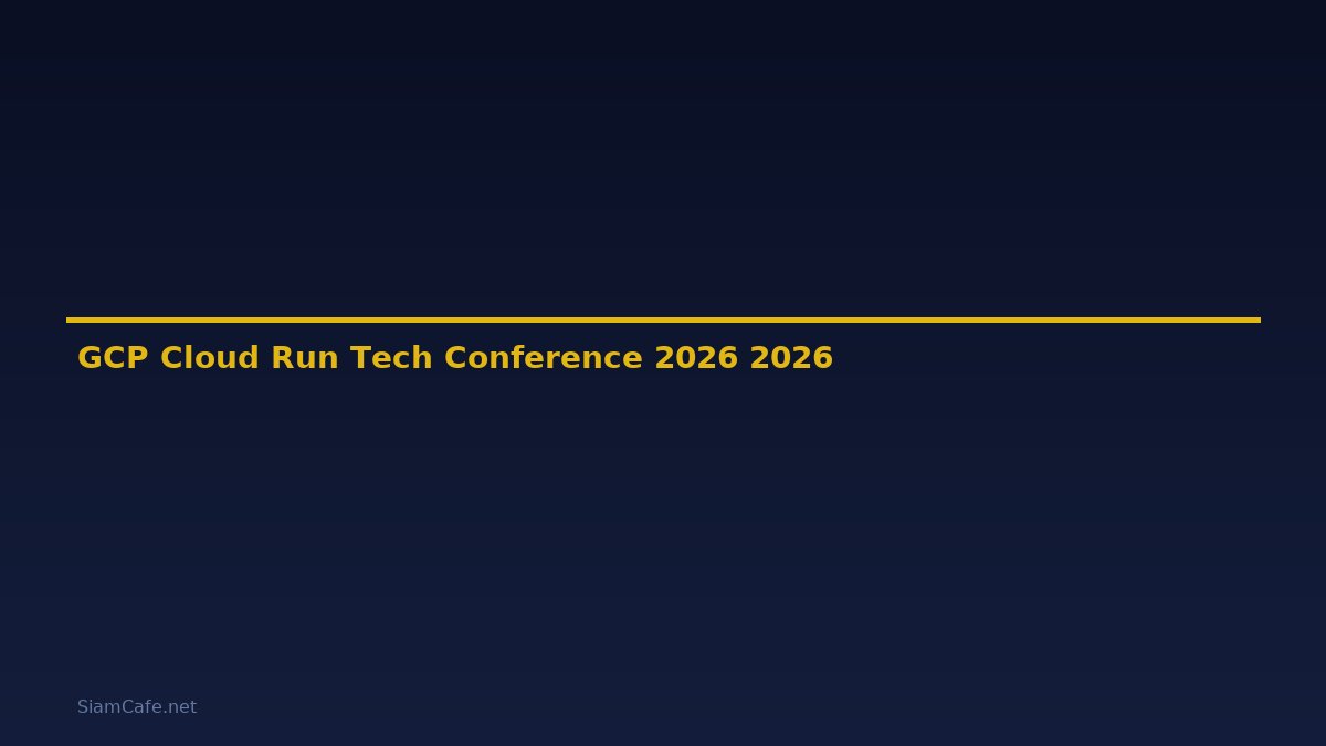 GCP Cloud Run Tech Conference 2026 — คู่มือฉบับสมบูรณ์ 2026