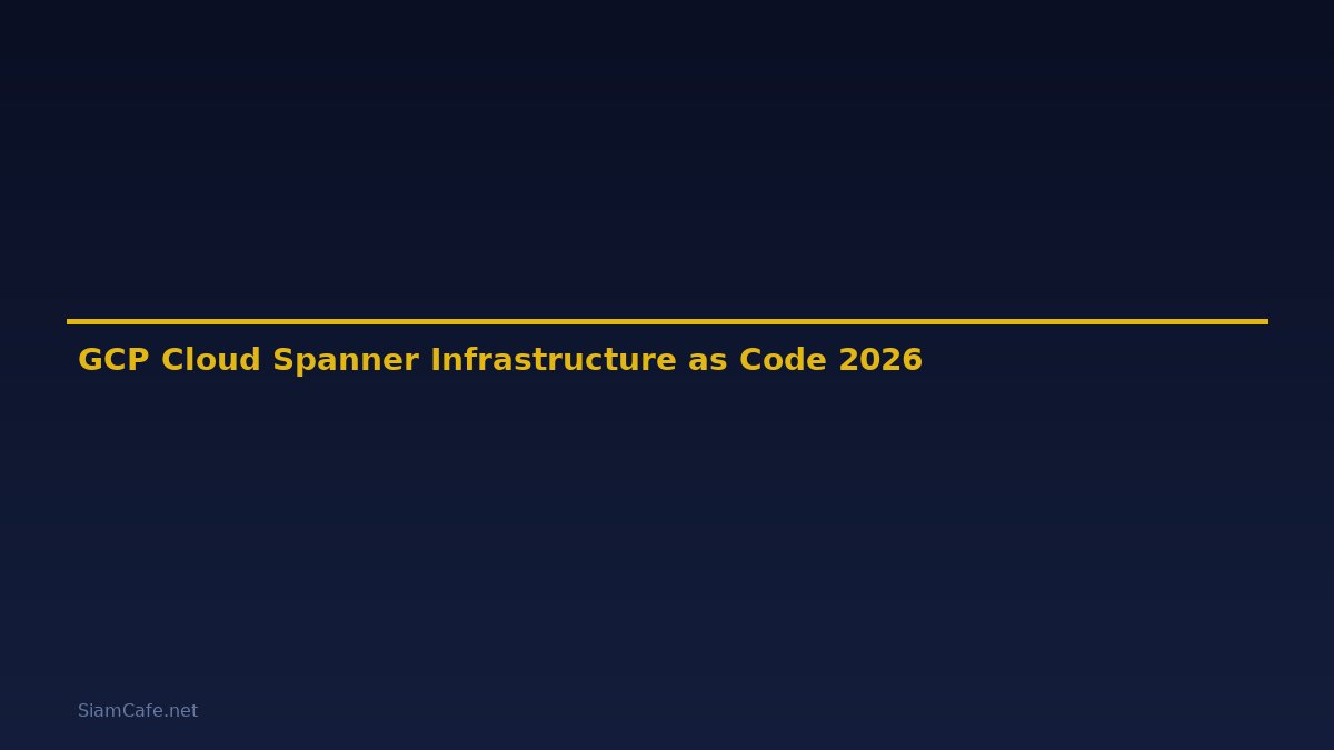 GCP Cloud Spanner Infrastructure as Code — คู่มือฉบับสมบูรณ์ 2026