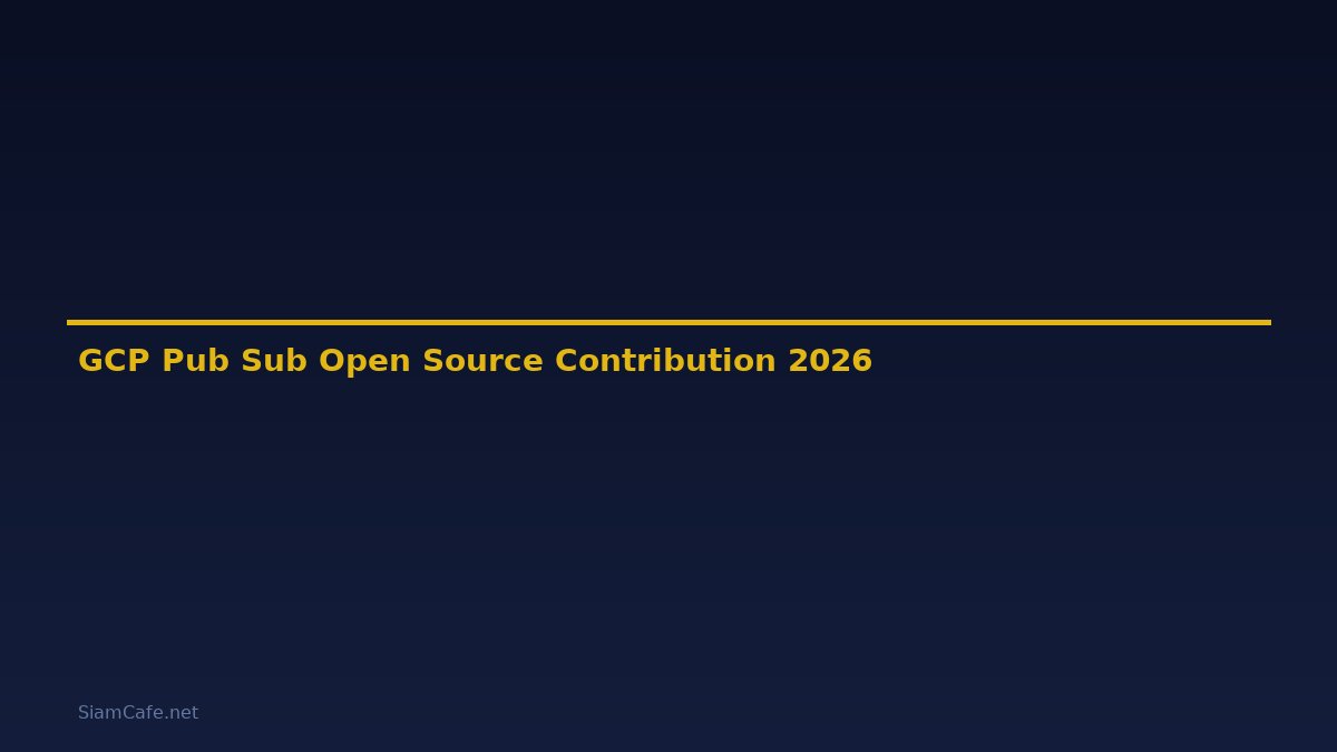 GCP Pub Sub Open Source Contribution — คู่มือฉบับสมบูรณ์ 2026