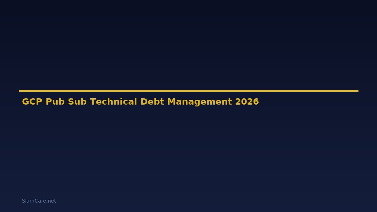 GCP Pub Sub Technical Debt Management — คู่มือฉบับสมบูรณ์ 2026
