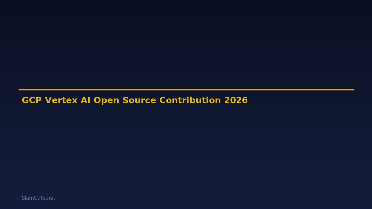 GCP Vertex AI Open Source Contribution — คู่มือฉบับสมบูรณ์ 2026