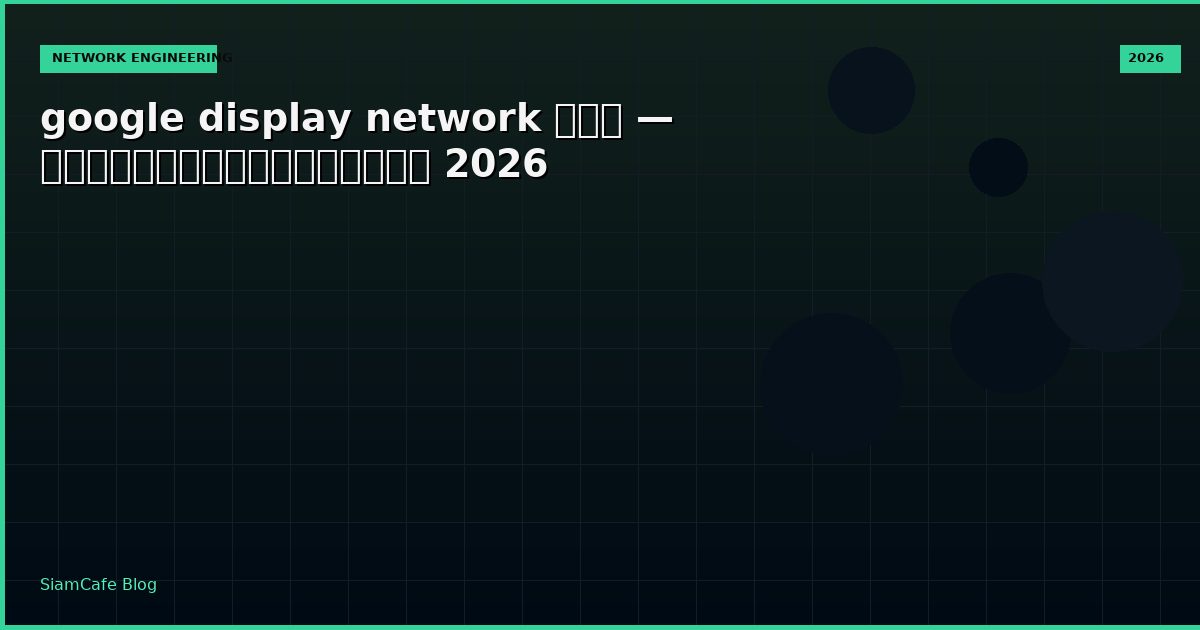google display network คือ — คู่มือฉบับสมบูรณ์ 2026