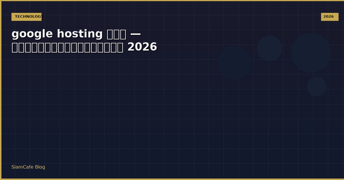 google hosting คือ — คู่มือฉบับสมบูรณ์ 2026