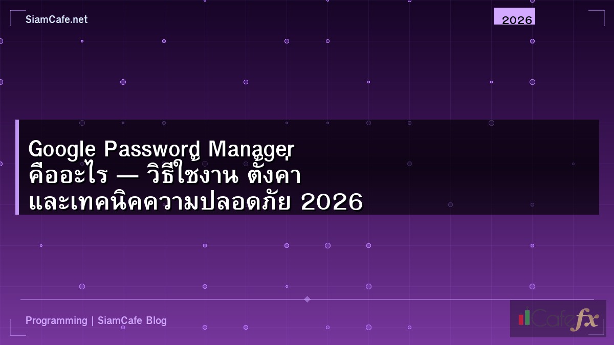 Google Password Manager คืออะไร — วิธีใช้งาน ตั้งค่า และเทคนิคความปลอดภัย 2026