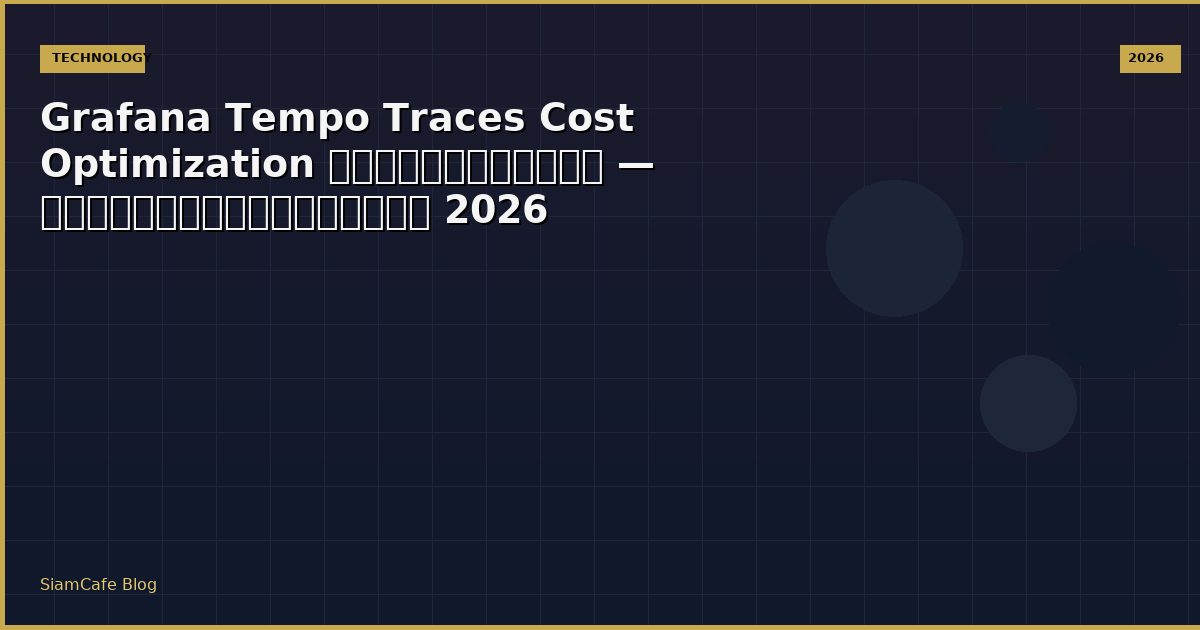 Grafana Tempo Traces Cost Optimization ลดค่าใช้จ่าย — คู่มือฉบับสมบูรณ์ 2026