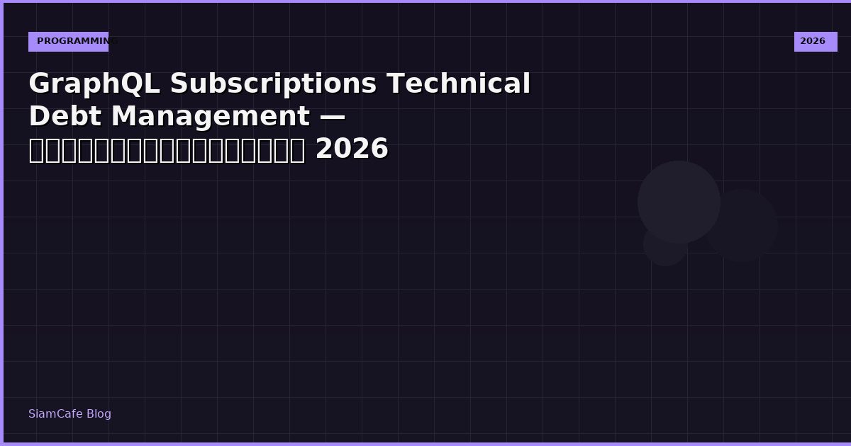 GraphQL Subscriptions Technical Debt Management — คู่มือฉบับสมบูรณ์ 2026