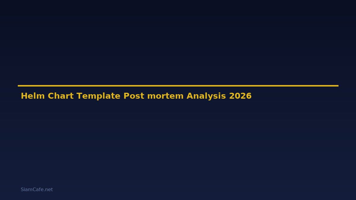 Helm Chart Template Post-mortem Analysis — คู่มือฉบับสมบูรณ์ 2026
