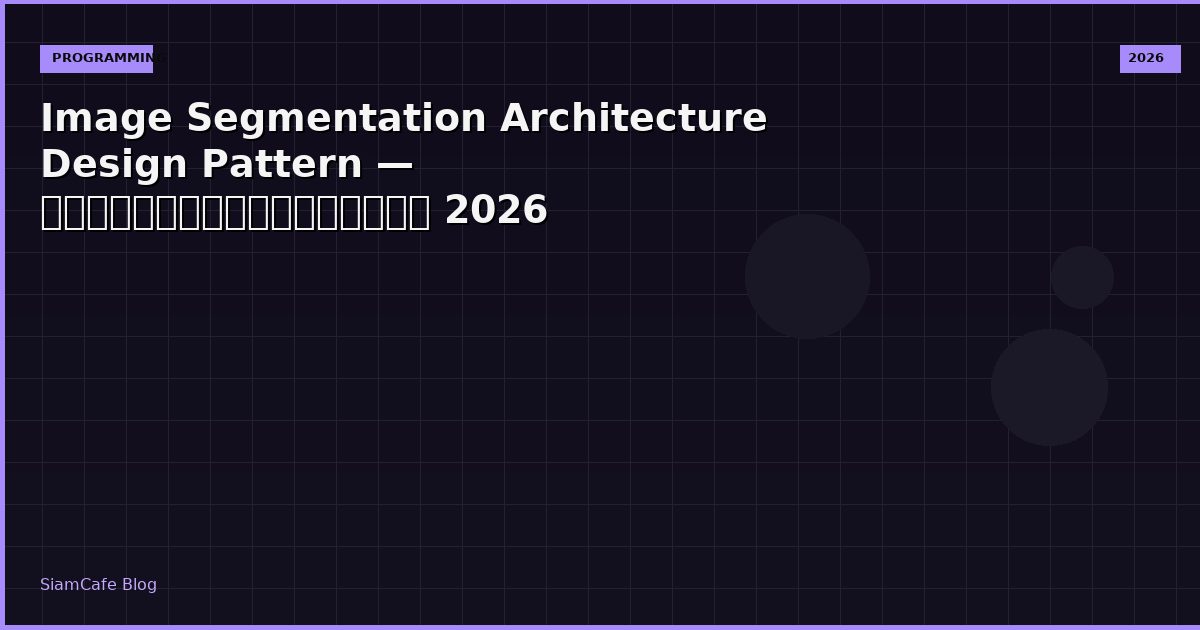 Image Segmentation Architecture Design Pattern — คู่มือฉบับสมบูรณ์ 2026
