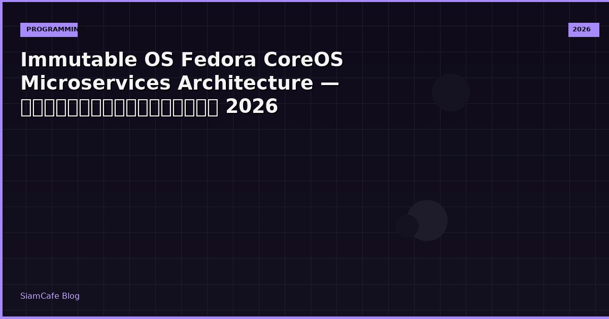 Immutable OS Fedora CoreOS Microservices Architecture — คู่มือฉบับสมบูรณ์ 2026