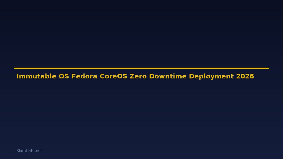 Immutable OS Fedora CoreOS Zero Downtime Deployment — คู่มือฉบับสมบูรณ์ 2026