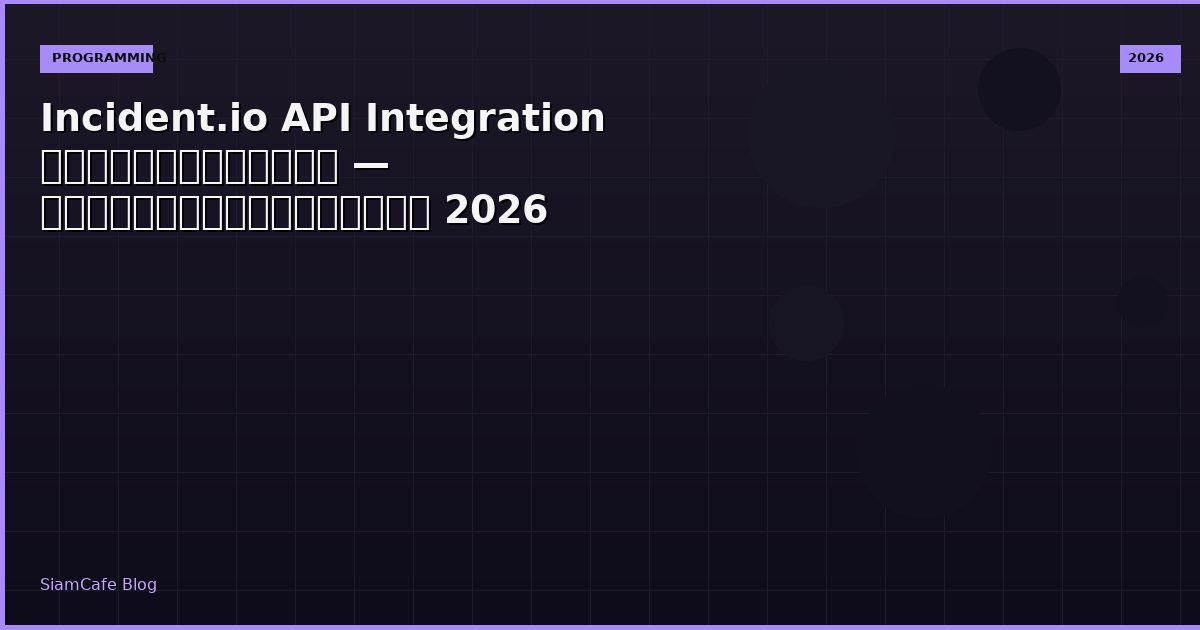 Incident.io API Integration เชื่อมต่อระบบ — คู่มือฉบับสมบูรณ์ 2026