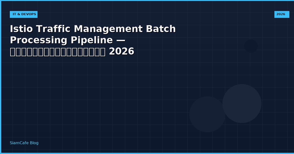 Istio Traffic Management Batch Processing Pipeline — คู่มือฉบับสมบูรณ์ 2026