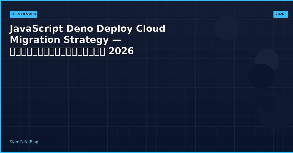 JavaScript Deno Deploy Cloud Migration Strategy — คู่มือฉบับสมบูรณ์ 2026