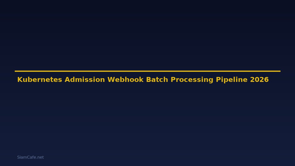 Kubernetes Admission Webhook Batch Processing Pipeline — คู่มือฉบับสมบูรณ์ 2026