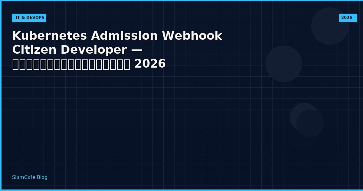 Kubernetes Admission Webhook Citizen Developer — คู่มือฉบับสมบูรณ์ 2026