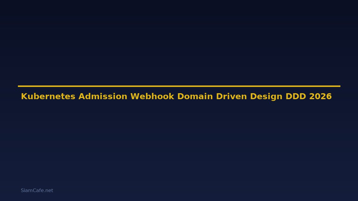 Kubernetes Admission Webhook Domain Driven Design DDD — คู่มือฉบับสมบูรณ์ 2026