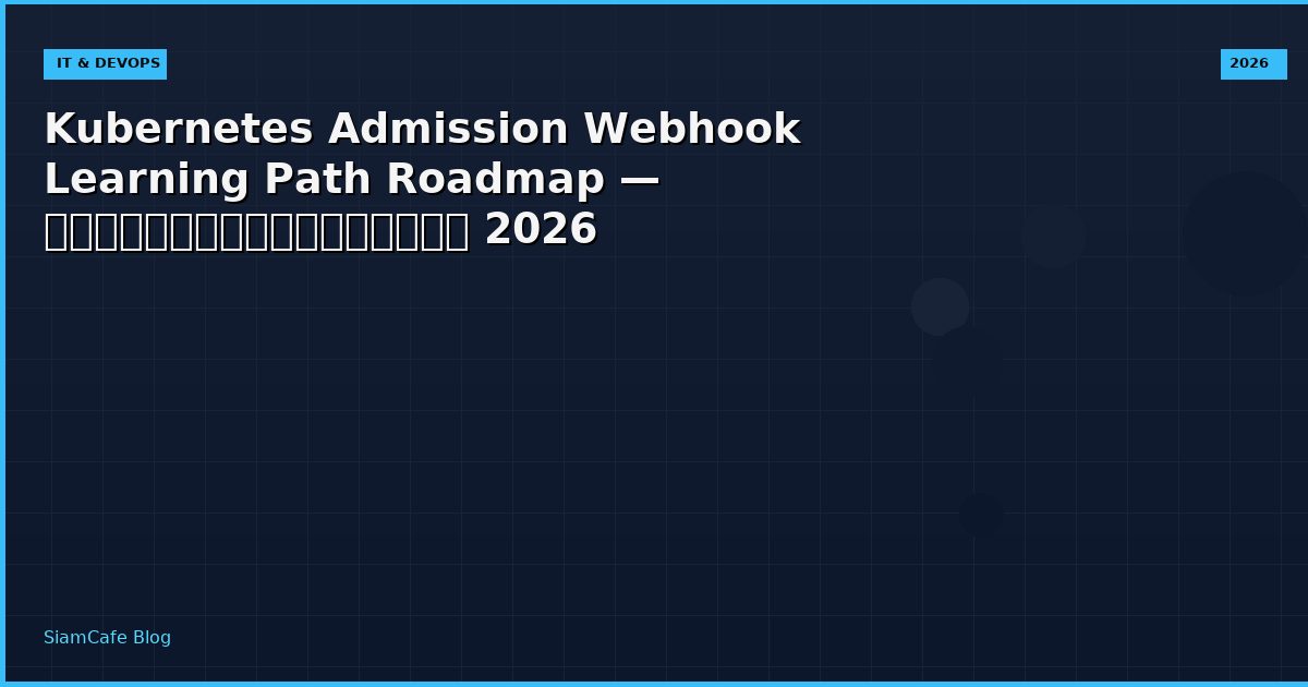 Kubernetes Admission Webhook Learning Path Roadmap — คู่มือฉบับสมบูรณ์ 2026