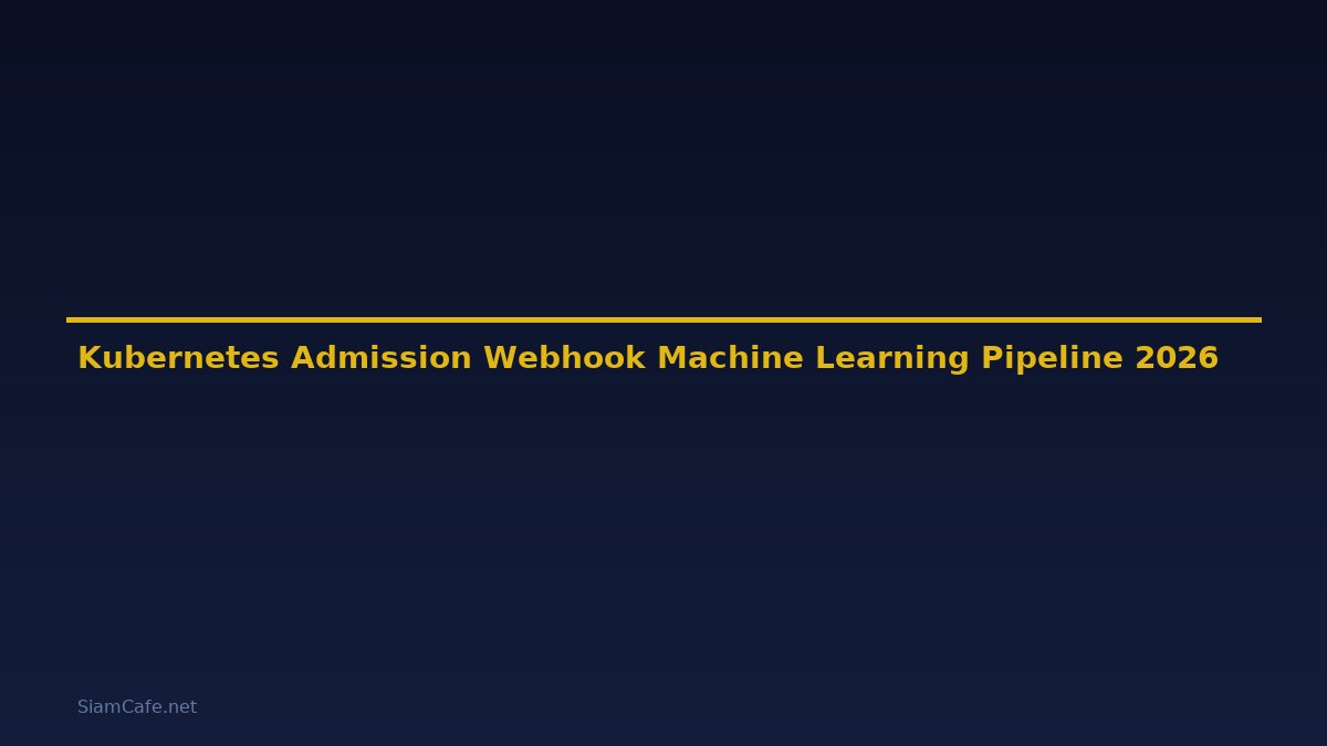 Kubernetes Admission Webhook Machine Learning Pipeline — คู่มือฉบับสมบูรณ์ 2026