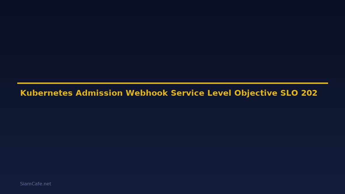 Kubernetes Admission Webhook Service Level Objective SLO — คู่มือฉบับสมบูรณ์ 2026